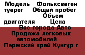  › Модель ­ Фольксваген туарег  › Общий пробег ­ 160 000 › Объем двигателя ­ 4 › Цена ­ 750 000 - Все города Авто » Продажа легковых автомобилей   . Пермский край,Кунгур г.